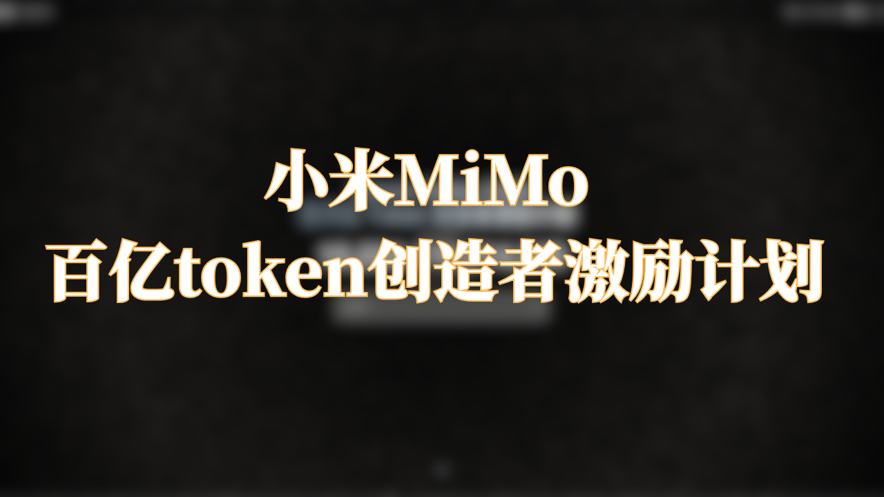 如何免费获取小米 MiMo AI 百万亿 Token?创作者激励计划申请教程